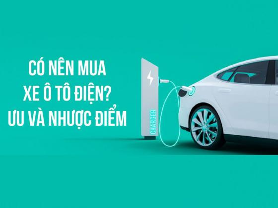 Xe ô tô điện có ưu, nhược điểm gì? Nên mua hay không?