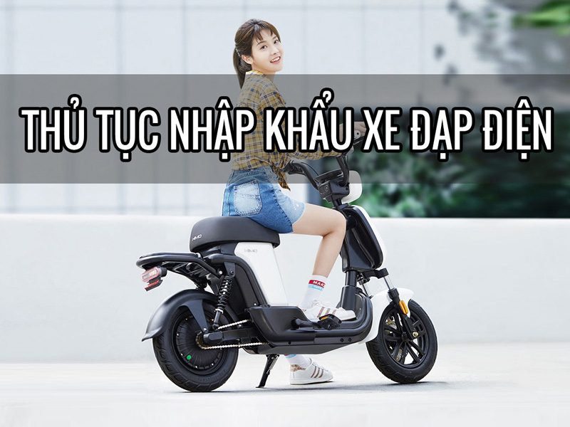Tìm hiểu về thủ tục nhập khẩu xe đạp điện tại Việt Nam